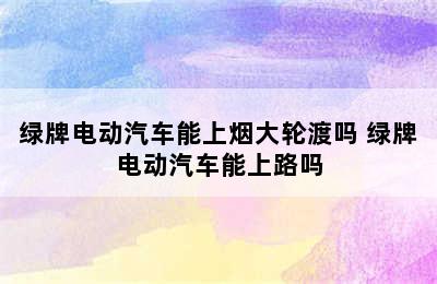 绿牌电动汽车能上烟大轮渡吗 绿牌电动汽车能上路吗